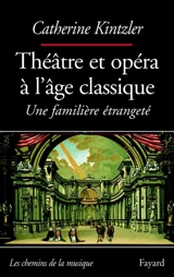 Théâtre et opéra à l'âge classique - Catherine Kintzler