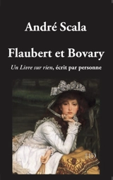 Flaubert et Bovary : un livre sur rien, écrit par personne - André Scala