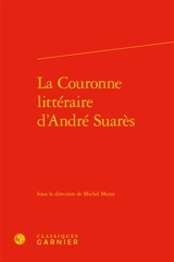 La couronne littéraire d'André Suarès : actes du colloque de Paris, 10-11 octobre 2013