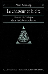 Le chasseur et la cité : chasse et érotique dans la Grèce ancienne - Alain Schnapp