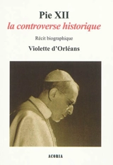 Pie XII, la controverse historique : récit biographique - Violette
