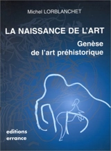 La naissance de l'art : genèse de l'art préhistorique - Michel Lorblanchet
