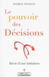 Le pouvoir des décisions : récit d'une initiation - Patrick Vigneau
