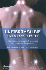 Fibromyalgie, une si longue route : histoire de la maladie et réponses aux questions des patients - Bruno Halioua