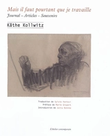 Mais il faut pourtant que je travaille : journal, articles, souvenirs - Käthe Kollwitz