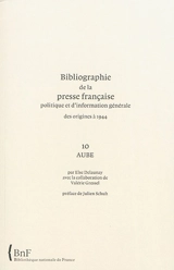 Bibliographie de la presse française politique et d'information générale : des origines à 1944. Vol. 10. Aube - Bibliothèque nationale de France. Service de l'Inventaire rétrospectif des fonds imprimés