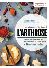 Les aliments qui soignent l'arthrose : toutes les clés pour des articulations en pleine santé : + 47 recettes faciles - Cécile Bertrand