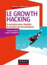 Le growth hacking : 8 semaines pour doubler le nombre de vos prospects - Frédéric Canevet