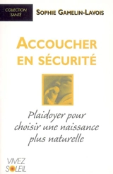Accoucher en sécurité : plaidoyer pour choisir une naissance plus naturelle - Sophie Gamelin-Lavois