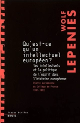 Qu'est-ce qu'un intellectuel européen ? : les intellectuels et la politique de l'esprit dans l'histoire européenne : chaire européenne du Collège de France, 1991-1992 - Wolf Lepenies