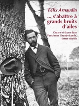 S'abattre à grands bruits d'ailes : chasse et faune dans l'ancienne Gande-Lande - Félix Arnaudin