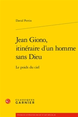 Jean Giono, itinéraire d'un homme sans Dieu : le poids du ciel - David Perrin