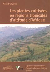 Les plantes cultivées en régions tropicales d'altitude d'Afrique : généralités, légumineuses alimentaires, plantes à tubercules et racines, céréales - Pierre Nyabyenda
