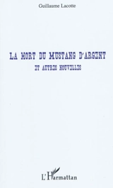 La mort du Mustang d'argent : et autres nouvelles - Guillaume Lacotte