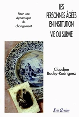 Les personnes âgées en institution, vie ou survie : pour une dynamique de changement - Claudine Badey-Rodriguez