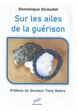Sur les ailes de la guérison : témoignage - Dominique Giraudet
