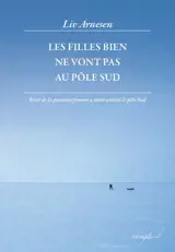 Les filles bien ne vont pas au pôle Sud : récit de la première femme à avoir atteint le pôle Sud - Liv Arnesen