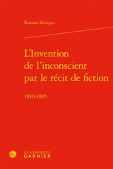 L'invention de l'inconscient par le récit de fiction : 1850-1895 - Romain Enriquez