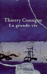 La grande vie : récit - Thierry Consigny