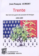 Trente : bref récit de la guerre de succession de Bretagne, 1341-1365 - Jean-François Aubert