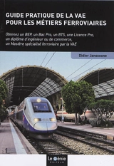 Guide pratique de la VAE pour les métiers ferroviaires : obtenez un BEP, un bac pro, un BTS, une licence pro, un diplôme d'ingénieur ou de commerce, un mastère spécialisé ferroviaire par la VAE - Didier Janssoone