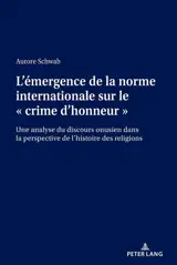 L'émergence de la norme internationale sur le crime d'honneur : une analyse du discours onusien dans la perspective de l'histoire des religions - Aurore Schwab