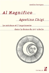 Al magnifico Agostini Chigi : le mécène et l'imprimerie dans la Rome du XVIe siècle - Amélie Ferrigno