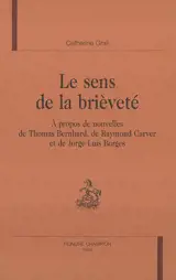 Le sens de la brièveté : à propos de nouvelles de Thomas Bernhard, de Raymond Carver et de Jorge Luis Borges - Catherine Grall