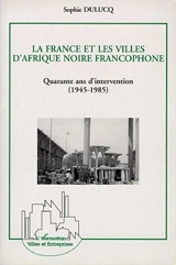 La France et les villes d'Afrique noire francophone, quarante ans d'intervention, 1945-1985 : approche générale et études de cas, Niamey, Ouagadougou et Bamako - Sophie Dulucq