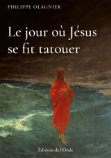 Le jour où Jésus se fit tatouer - Philippe Olagnier