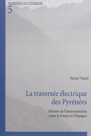 La traversée électrique des Pyrénées : histoire de l'interconnexion entre la France et l'Espagne - Renan Viguié