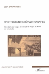 Spectres contre-révolutionnaires : interprétations et usages de la pensée de Joseph de Maistre, XIXe-XXe siècles - Jean Zaganiaris