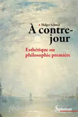 A contre-jour : esthétique ou philosophie première - Holger Schmid