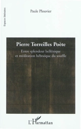 Pierre Torreilles poète : entre splendeur hellénique et méditation hébraïque du souffle - Paule Plouvier