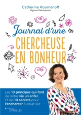Journal d'une chercheuse en bonheur : les 10 principes qui font de notre vie un enfer... : et les 10 secrets pour l'enchanter à coup sûr - Catherine Roumanoff-Lefaivre
