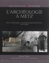 L'archéologie à Metz : des antiquaires à l'archéologie préventive (1750-2008) - Julien Trapp