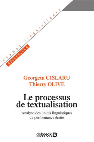 Le processus de textualisation : analyse des unités linguistiques de performance écrite - Georgeta Cislaru