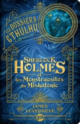 Les dossiers Cthulhu. Vol. 2. Sherlock Holmes et les monstruosités du Miskatonic - James Lovegrove
