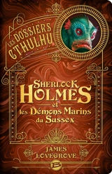 Les dossiers Cthulhu. Vol. 3. Sherlock Holmes et les démons marins du Sussex - James Lovegrove