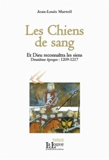Et Dieu reconnaîtra les siens. Vol. 2. Les chiens de sang : deuxième époque, 1209-1217 - Jean-Louis Marteil