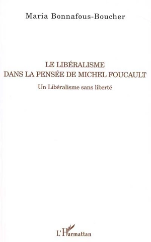 Le libéralisme dans la pensée de Michel Foucault : un libéralisme sans liberté - Maria Bonnafous-Boucher