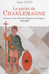 Le péché de Charlemagne : comment s'est effondré l'Empire carolingien : 814-924 - Roger Jouet