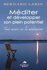 Méditer et développer son plein potentiel : tout savoir sur la méditation - Bernard Larin