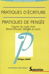 Pratiques d'écriture, pratiques de pensée : figures du sujet chez Breton, Eluard, Bataille et Leiris - Philippe Sabot