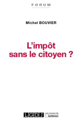 L'impôt sans le citoyen ? : le consentement à l'impôt, un enjeu crucial pour la démocratie - Michel Bouvier