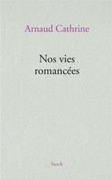 Nos vies romancées - Arnaud Cathrine