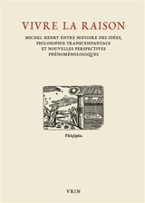 Vivre la raison : Michel Henry entre histoire des idées, philosophie transcendantale et nouvelles perspectives phénoménologiques : actes du colloque international, Padoue, 29-31 janvier 2015