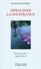 Déraciner la souffrance : traverser la vie avec légèreté et liberté - Nicole Montineri