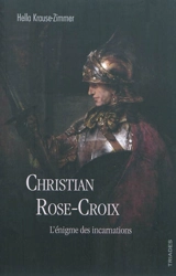 Christian Rose-Croix : l'énigme des incarnations - Hella Krause-Zimmer