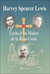 Ecrits d'un maître de la Rose-Croix - Harve Spencer Lewis